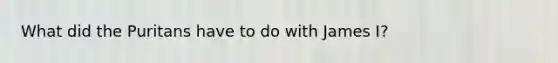 What did the Puritans have to do with James I?