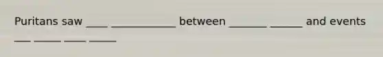 Puritans saw ____ ____________ between _______ ______ and events ___ _____ ____ _____