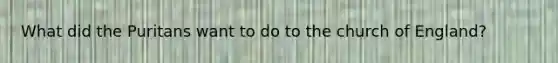 What did the Puritans want to do to the church of England?
