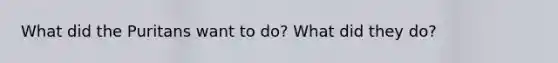 What did the Puritans want to do? What did they do?