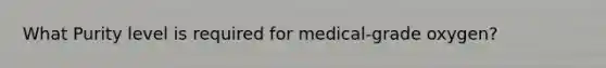 What Purity level is required for medical-grade oxygen?