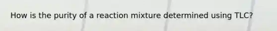 How is the purity of a reaction mixture determined using TLC?