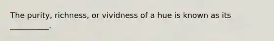 The purity, richness, or vividness of a hue is known as its __________.