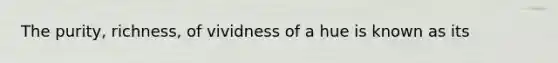 The purity, richness, of vividness of a hue is known as its