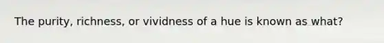 The purity, richness, or vividness of a hue is known as what?