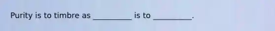 Purity is to timbre as __________ is to __________.