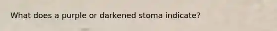 What does a purple or darkened stoma indicate?