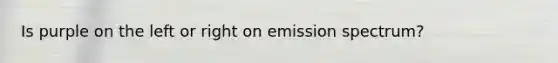 Is purple on the left or right on emission spectrum?