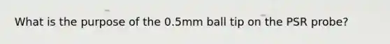 What is the purpose of the 0.5mm ball tip on the PSR probe?