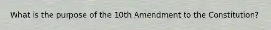 What is the purpose of the 10th Amendment to the Constitution?