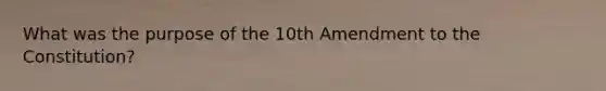 What was the purpose of the 10th Amendment to the Constitution?