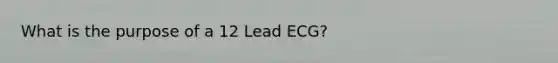 What is the purpose of a 12 Lead ECG?