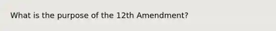 What is the purpose of the 12th Amendment?