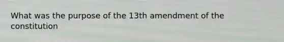 What was the purpose of the 13th amendment of the constitution