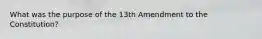 What was the purpose of the 13th Amendment to the Constitution?