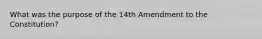 What was the purpose of the 14th Amendment to the Constitution?