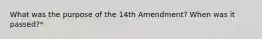 What was the purpose of the 14th Amendment? When was it passed?*