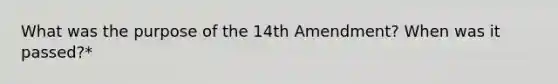 What was the purpose of the 14th Amendment? When was it passed?*