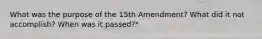 What was the purpose of the 15th Amendment? What did it not accomplish? When was it passed?*