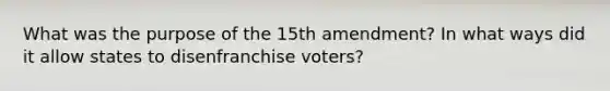 What was the purpose of the 15th amendment? In what ways did it allow states to disenfranchise voters?