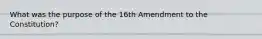 What was the purpose of the 16th Amendment to the Constitution?