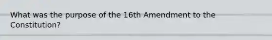 What was the purpose of the 16th Amendment to the Constitution?