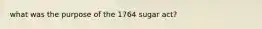 what was the purpose of the 1764 sugar act?