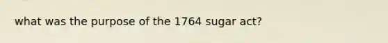 what was the purpose of the 1764 sugar act?