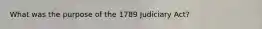 What was the purpose of the 1789 Judiciary Act?