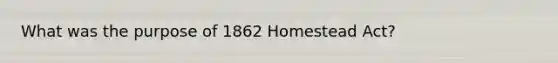 What was the purpose of 1862 Homestead Act?