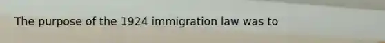 The purpose of the 1924 immigration law was to