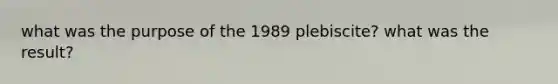 what was the purpose of the 1989 plebiscite? what was the result?