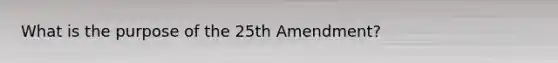 What is the purpose of the 25th Amendment?