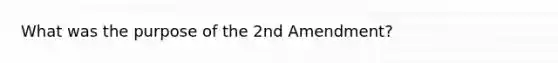 What was the purpose of the 2nd Amendment?