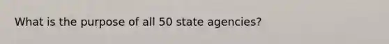 What is the purpose of all 50 state agencies?