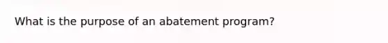 What is the purpose of an abatement program?