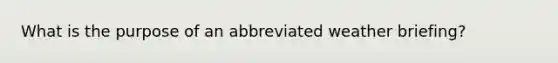 What is the purpose of an abbreviated weather briefing?