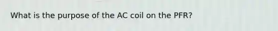 What is the purpose of the AC coil on the PFR?