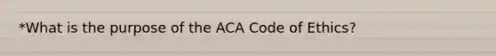 *What is the purpose of the ACA Code of Ethics?