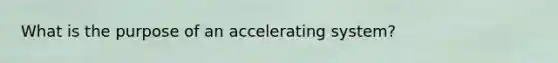 What is the purpose of an accelerating system?