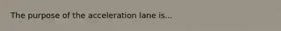 The purpose of the acceleration lane is...