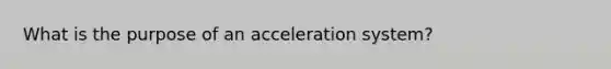 What is the purpose of an acceleration system?