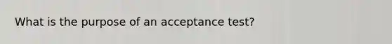 What is the purpose of an acceptance test?