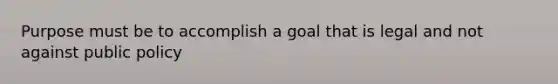 Purpose must be to accomplish a goal that is legal and not against public policy