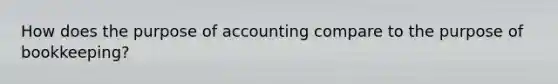 How does the purpose of accounting compare to the purpose of bookkeeping?