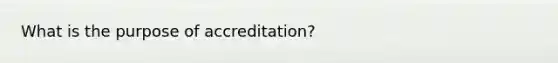 What is the purpose of accreditation?