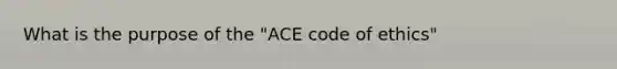 What is the purpose of the "ACE code of ethics"