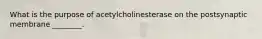 What is the purpose of acetylcholinesterase on the postsynaptic membrane ________.