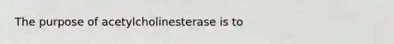 The purpose of acetylcholinesterase is to