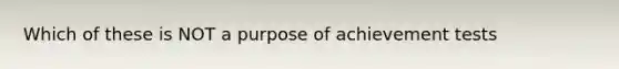 Which of these is NOT a purpose of achievement tests